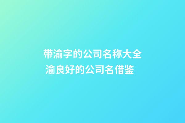 带渝字的公司名称大全 渝良好的公司名借鉴-第1张-公司起名-玄机派